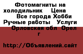 Фотомагниты на холодильник! › Цена ­ 1 000 - Все города Хобби. Ручные работы » Услуги   . Орловская обл.,Орел г.